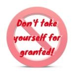 Don't Take Yourself For Granted
